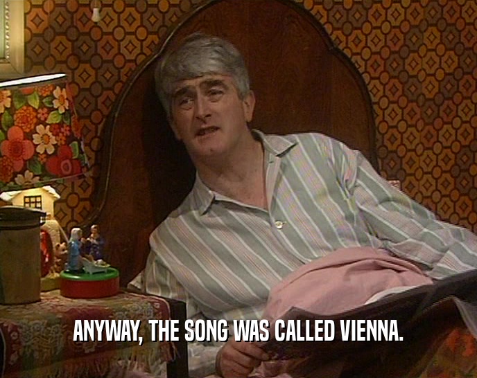 ANYWAY, THE SONG WAS CALLED VIENNA.  