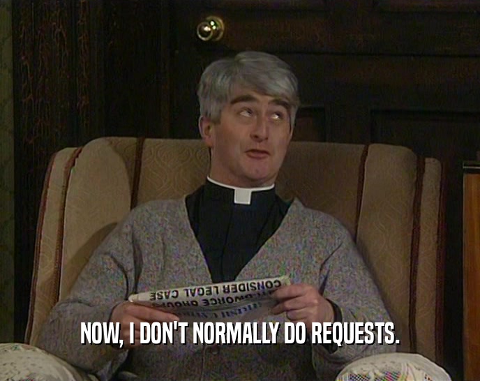 NOW, I DON'T NORMALLY DO REQUESTS.  