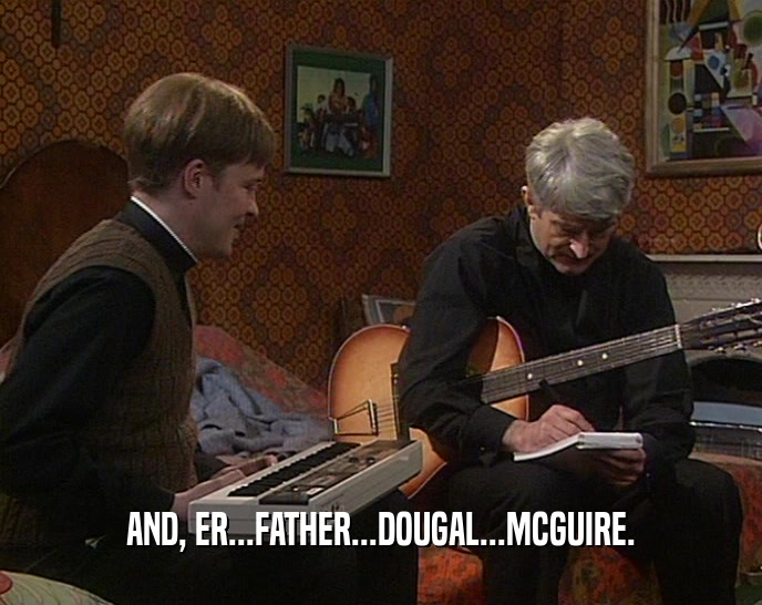 AND, ER...FATHER...DOUGAL...MCGUIRE.
  