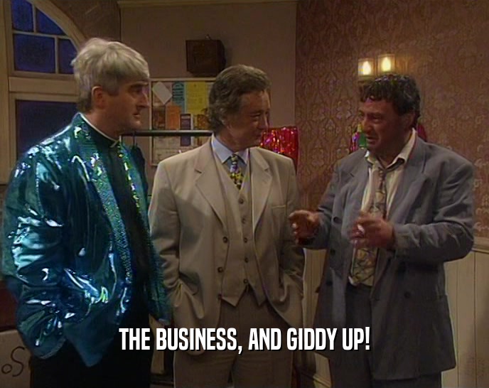 THE BUSINESS, AND GIDDY UP!  