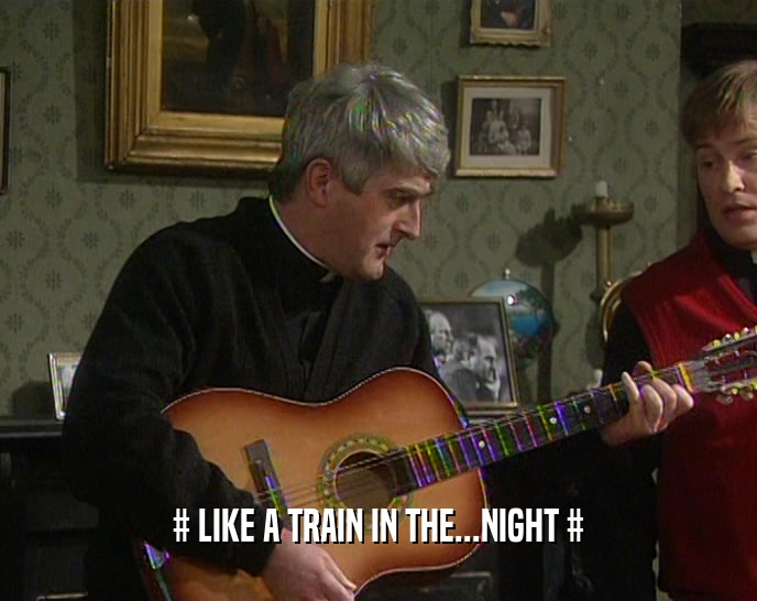 # LIKE A TRAIN IN THE...NIGHT #  