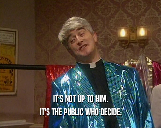 IT'S NOT UP TO HIM. IT'S THE PUBLIC WHO DECIDE. 