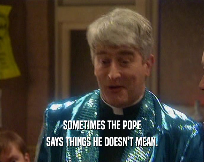 SOMETIMES THE POPE SAYS THINGS HE DOESN'T MEAN. 