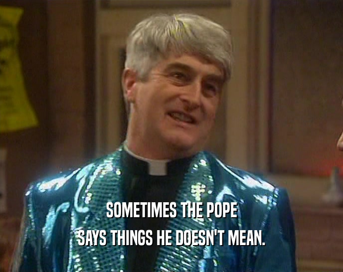 SOMETIMES THE POPE SAYS THINGS HE DOESN'T MEAN. 