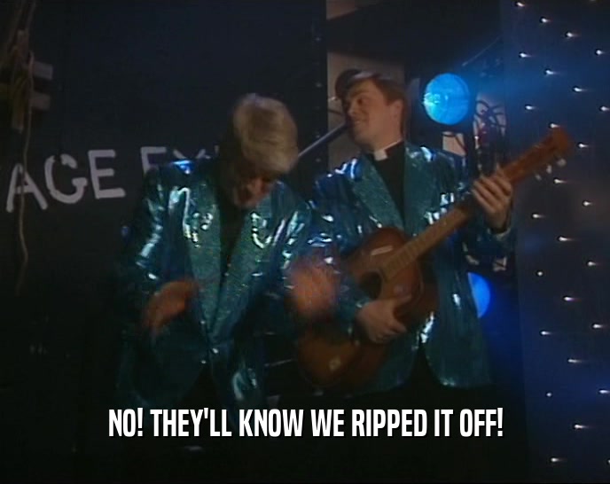 NO! THEY'LL KNOW WE RIPPED IT OFF!  