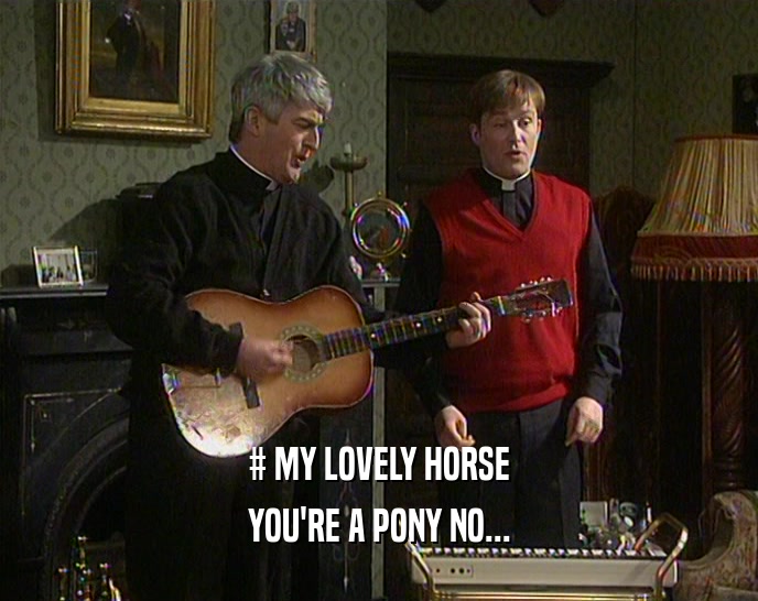 # MY LOVELY HORSE YOU'RE A PONY NO... 