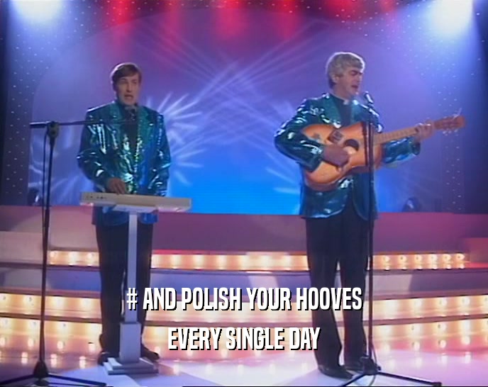 # AND POLISH YOUR HOOVES
 EVERY SINGLE DAY
 