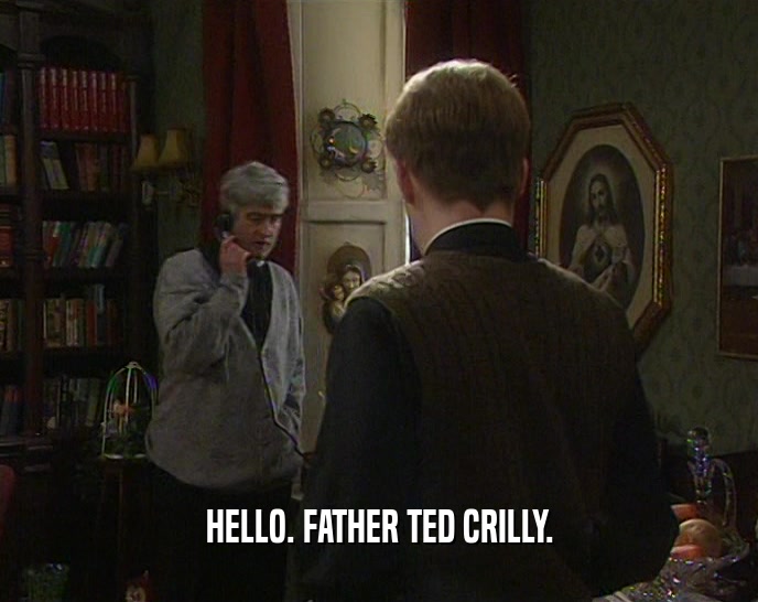 HELLO. FATHER TED CRILLY.
  