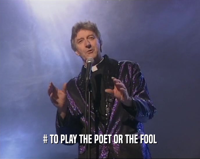 # TO PLAY THE POET OR THE FOOL  