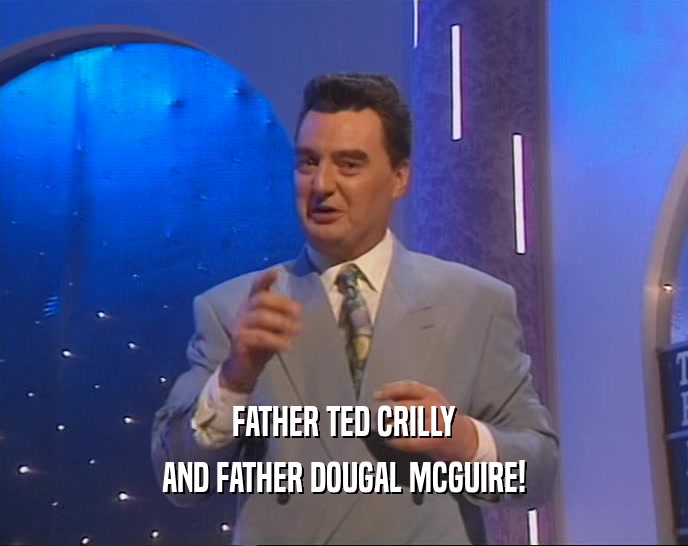 FATHER TED CRILLY
 AND FATHER DOUGAL MCGUIRE!
 