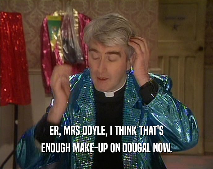 ER, MRS DOYLE, I THINK THAT'S ENOUGH MAKE-UP ON DOUGAL NOW. 
