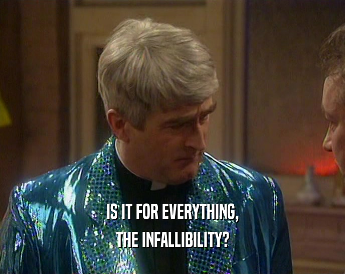 IS IT FOR EVERYTHING, THE INFALLIBILITY? 