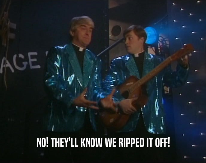 NO! THEY'LL KNOW WE RIPPED IT OFF!  