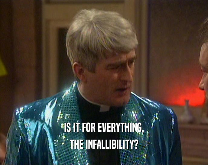 IS IT FOR EVERYTHING, THE INFALLIBILITY? 