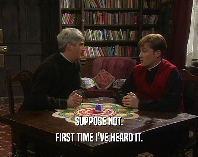 SUPPOSE NOT. FIRST TIME I'VE HEARD IT. 