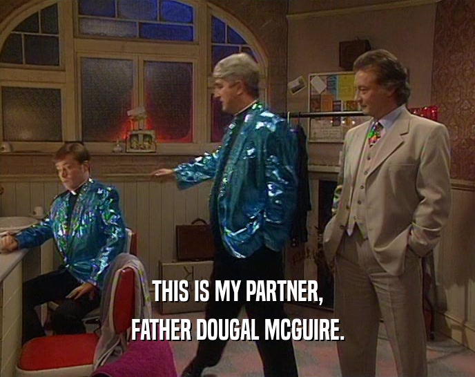 THIS IS MY PARTNER, FATHER DOUGAL MCGUIRE. 