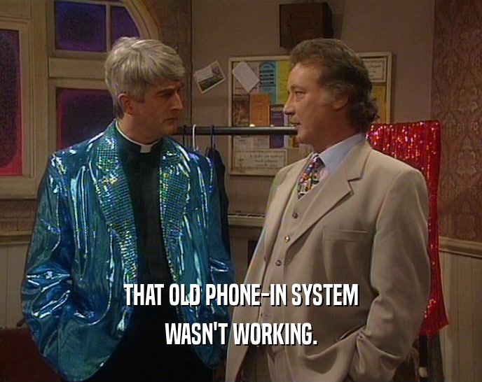 THAT OLD PHONE-IN SYSTEM WASN'T WORKING. 