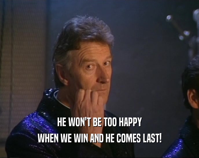 HE WON'T BE TOO HAPPY WHEN WE WIN AND HE COMES LAST! 