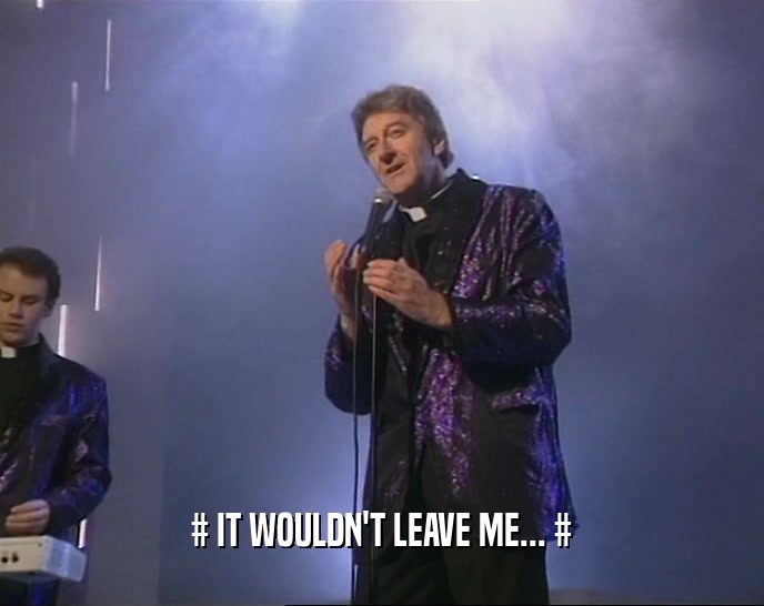 # IT WOULDN'T LEAVE ME... #  