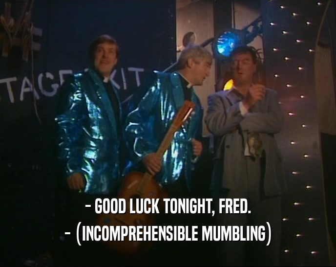 - GOOD LUCK TONIGHT, FRED. - (INCOMPREHENSIBLE MUMBLING) 