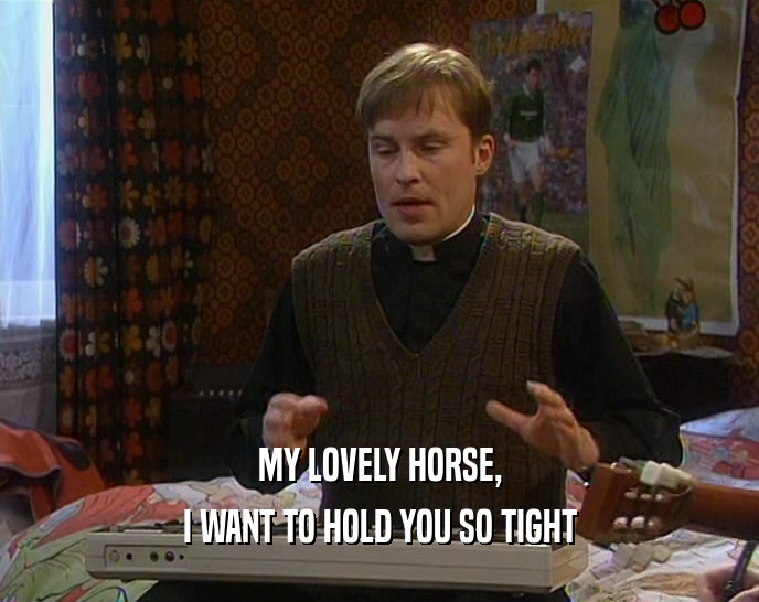 MY LOVELY HORSE, I WANT TO HOLD YOU SO TIGHT 