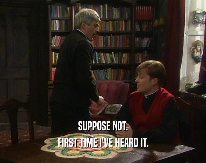 SUPPOSE NOT. FIRST TIME I'VE HEARD IT. 