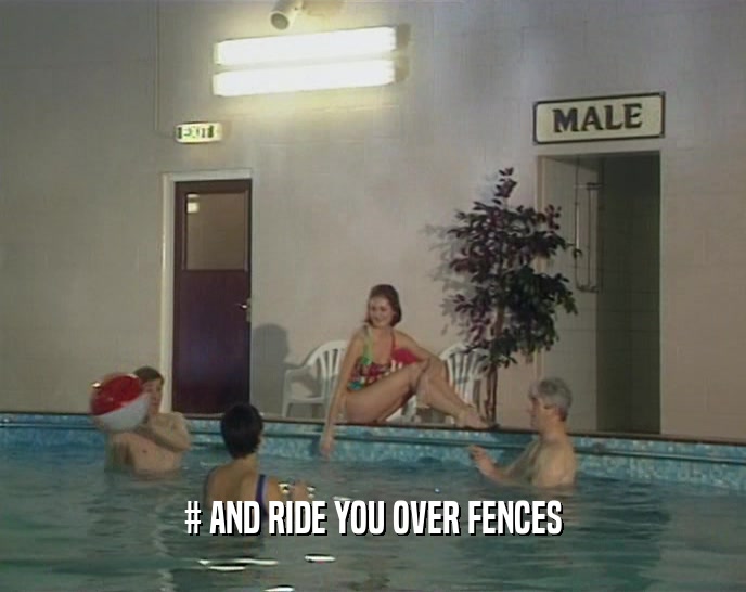 # AND RIDE YOU OVER FENCES  