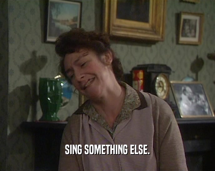 SING SOMETHING ELSE.  