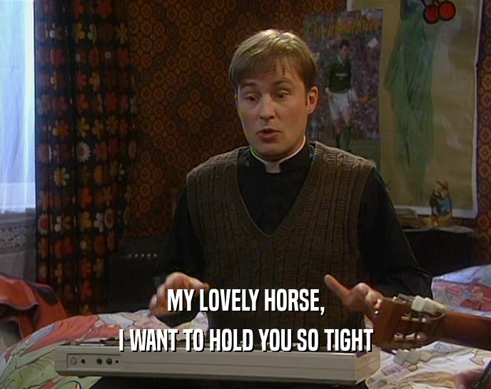 MY LOVELY HORSE, I WANT TO HOLD YOU SO TIGHT 