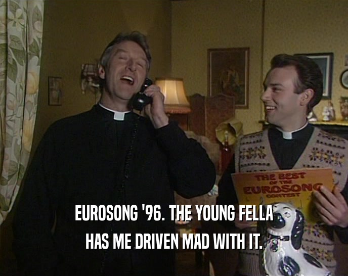 EUROSONG '96. THE YOUNG FELLA HAS ME DRIVEN MAD WITH IT. 