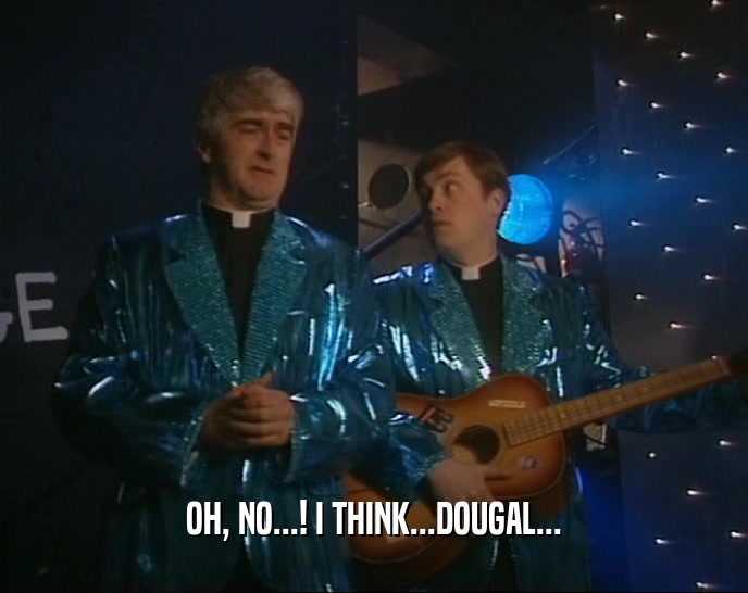 OH, NO...! I THINK...DOUGAL...  