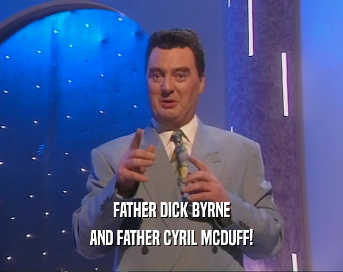 FATHER DICK BYRNE
 AND FATHER CYRIL MCDUFF!
 