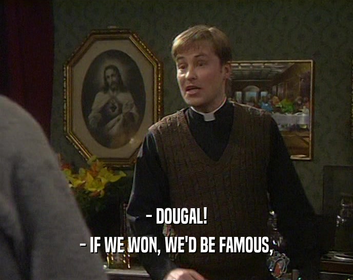 - DOUGAL! - IF WE WON, WE'D BE FAMOUS, 