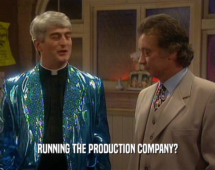 RUNNING THE PRODUCTION COMPANY?  
