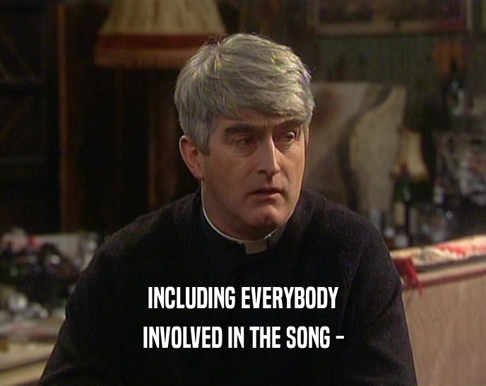 INCLUDING EVERYBODY INVOLVED IN THE SONG - 