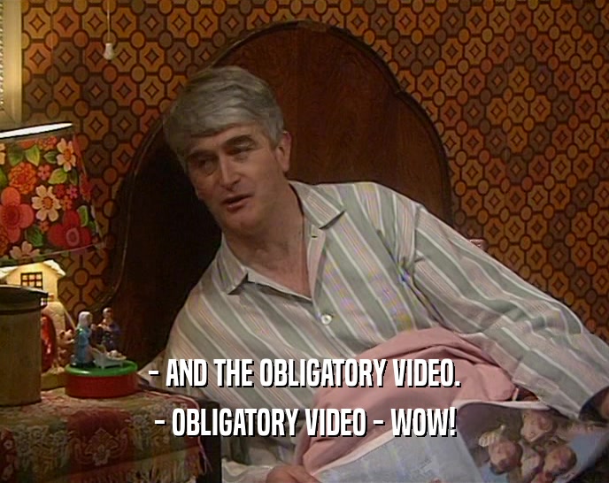 - AND THE OBLIGATORY VIDEO. - OBLIGATORY VIDEO - WOW! 