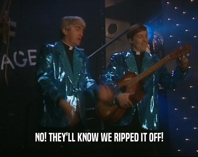 NO! THEY'LL KNOW WE RIPPED IT OFF!  