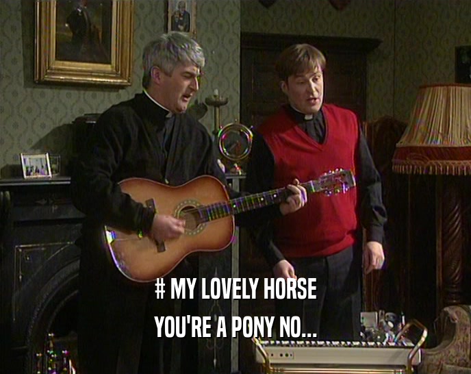 # MY LOVELY HORSE YOU'RE A PONY NO... 
