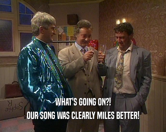WHAT'S GOING ON?! OUR SONG WAS CLEARLY MILES BETTER! 