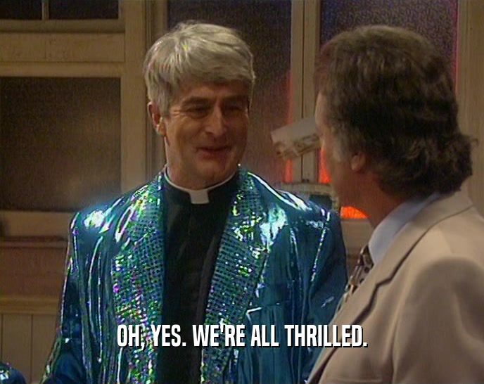 OH, YES. WE'RE ALL THRILLED.  