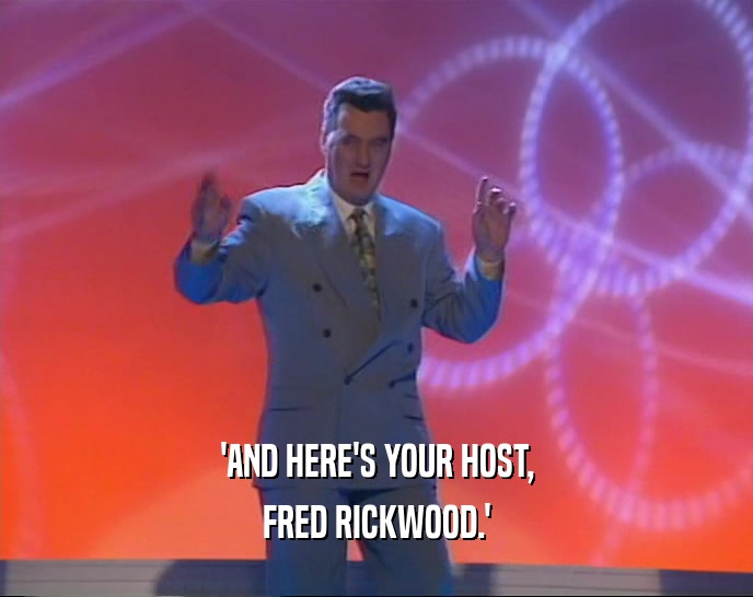 'AND HERE'S YOUR HOST,
 FRED RICKWOOD.'
 