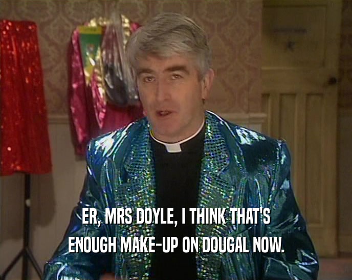 ER, MRS DOYLE, I THINK THAT'S ENOUGH MAKE-UP ON DOUGAL NOW. 