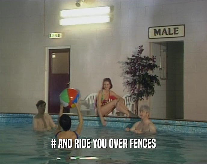 # AND RIDE YOU OVER FENCES  