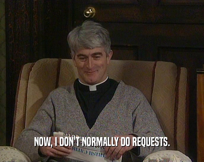 NOW, I DON'T NORMALLY DO REQUESTS.  