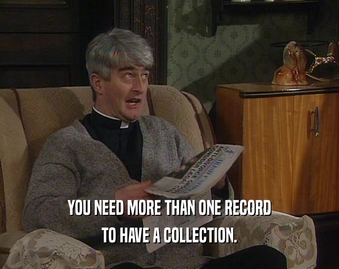YOU NEED MORE THAN ONE RECORD
 TO HAVE A COLLECTION.
 