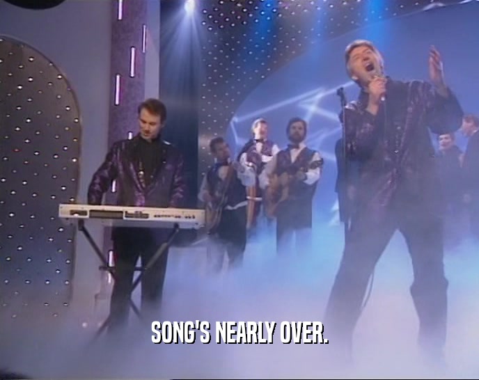 SONG'S NEARLY OVER.  