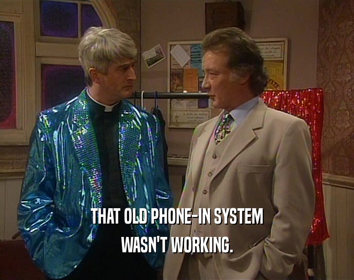 THAT OLD PHONE-IN SYSTEM WASN'T WORKING. 