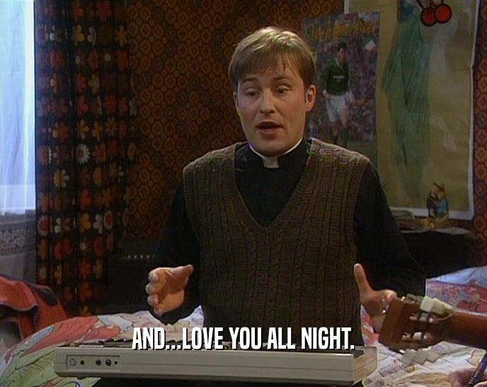 AND...LOVE YOU ALL NIGHT.  