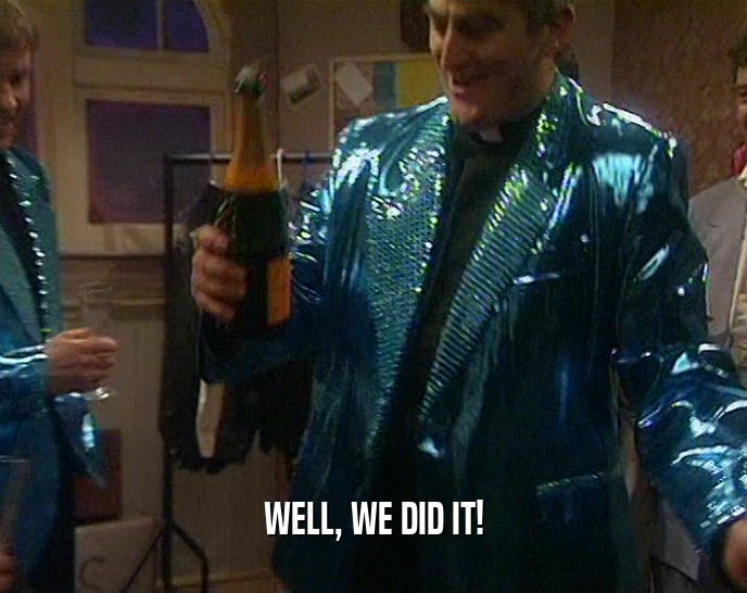 WELL, WE DID IT!  