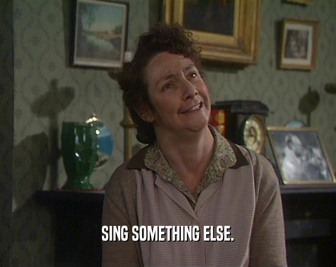 SING SOMETHING ELSE.  
